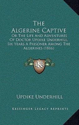 The Algerine Captive: Or The Life And Adventures Of Doctor Updike Underhill, Six Years A Prisoner Among The Algerines (1816)