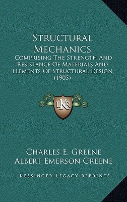 Structural Mechanics: Comprising The Strength And Resistance Of Materials And Elements Of Structural Design (1905)