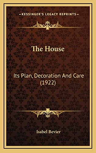 The House: Its Plan, Decoration And Care (1922)