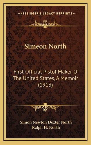 Simeon North: First Official Pistol Maker Of The United States, A Memoir (1913)