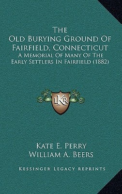 The Old Burying Ground Of Fairfield, Connecticut: A Memorial Of Many Of The Early Settlers In Fairfield (1882)