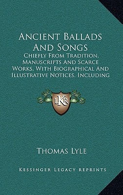 Ancient Ballads And Songs: Chiefly From Tradition, Manuscripts And Scarce Works, With Biographical And Illustrative Notices, Including Original Poetry (1827)