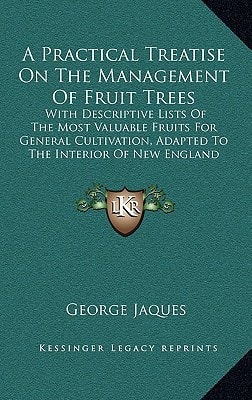 A Practical Treatise On The Management Of Fruit Trees: With Descriptive Lists Of The Most Valuable Fruits For General Cultivation, Adapted To The Interior Of New England (1849)