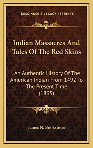 Indian Massacres And Tales Of The Red Skins: An Authentic History Of The American Indian From 1492 To The Present Time (1895)