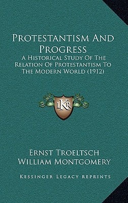 Protestantism And Progress: A Historical Study Of The Relation Of Protestantism To The Modern World (1912)