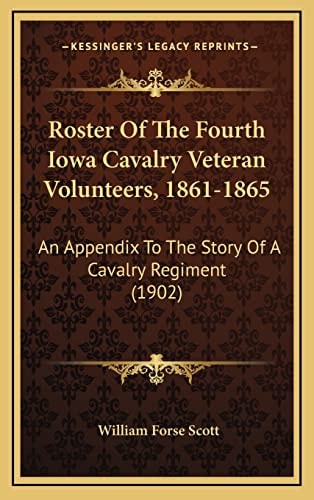 Roster Of The Fourth Iowa Cavalry Veteran Volunteers, 1861-1865: An Appendix To The Story Of A Cavalry Regiment (1902)