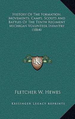 History Of The Formation, Movements, Camps, Scouts And Battles Of The Tenth Regiment Michigan Volunteer Infantry (1864)
