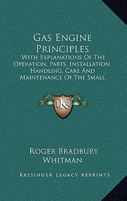 Gas Engine Principles: With Explanations Of The Operation, Parts, Installation, Handling, Care And Maintenance Of The Small Stationary And Marine Engine (1912)