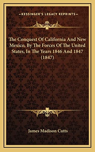 The Conquest Of California And New Mexico, By The Forces Of The United States, In The Years 1846 And 1847 (1847)
