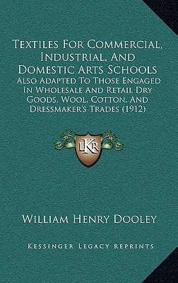 Textiles For Commercial, Industrial, And Domestic Arts Schools: Also Adapted To Those Engaged In Wholesale And Retail Dry Goods, Wool, Cotton, And Dressmaker's Trades (1912)