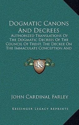 Dogmatic Canons And Decrees: Authorized Translations Of The Dogmatic Decrees Of The Council Of Trent, The Decree On The Immaculate Conception And Others (1912)