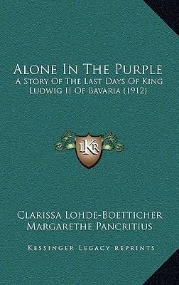 Alone In The Purple: A Story Of The Last Days Of King Ludwig II Of Bavaria (1912)