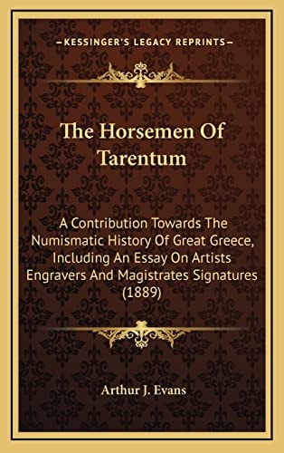 The Horsemen Of Tarentum: A Contribution Towards The Numismatic History Of Great Greece, Including An Essay On Artists Engravers And Magistrates Signatures (1889)