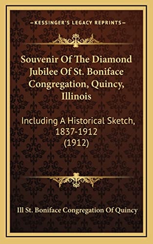 Souvenir Of The Diamond Jubilee Of St. Boniface Congregation, Quincy, Illinois: Including A Historical Sketch, 1837-1912 (1912)
