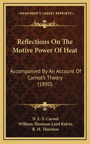 Reflections On The Motive Power Of Heat: Accompanied By An Account Of Carnot's Theory (1890)