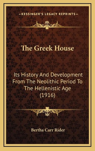 The Greek House: Its History And Development From The Neolithic Period To The Hellenistic Age (1916)