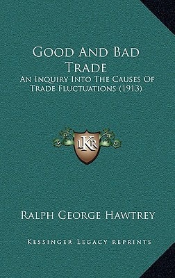 Good And Bad Trade: An Inquiry Into The Causes Of Trade Fluctuations (1913)