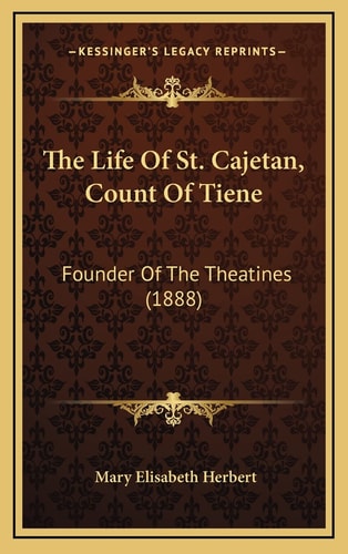 The Life Of St. Cajetan, Count Of Tiene: Founder Of The Theatines (1888)
