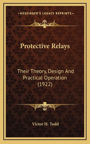 Protective Relays: Their Theory, Design And Practical Operation (1922)