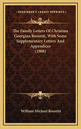 The Family Letters Of Christina Georgina Rossetti, With Some Supplementary Letters And Appendices (1908)