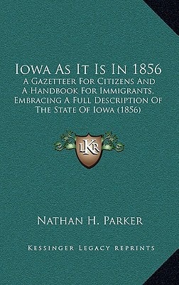 Iowa As It Is In 1856: A Gazetteer For Citizens And A Handbook For Immigrants, Embracing A Full Description Of The State Of Iowa (1856)