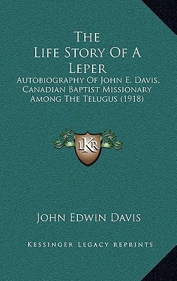 The Life Story Of A Leper: Autobiography Of John E. Davis, Canadian Baptist Missionary Among The Telugus (1918)