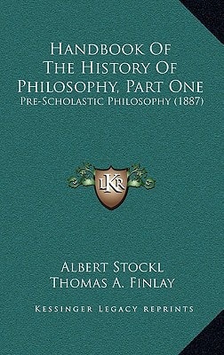 Handbook Of The History Of Philosophy, Part One: Pre-Scholastic Philosophy (1887)