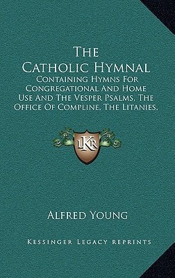 The Catholic Hymnal: Containing Hymns For Congregational And Home Use And The Vesper Psalms, The Office Of Compline, The Litanies, Hymns At Benediction, Etc. (1909)
