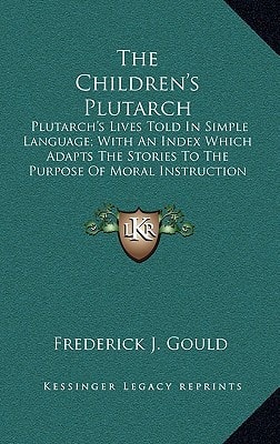 The Children's Plutarch: Plutarch's Lives Told In Simple Language; With An Index Which Adapts The Stories To The Purpose Of Moral Instruction (1906)