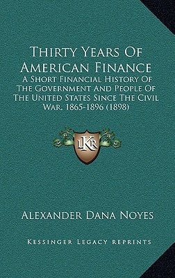 Thirty Years Of American Finance: A Short Financial History Of The Government And People Of The United States Since The Civil War, 1865-1896 (1898)