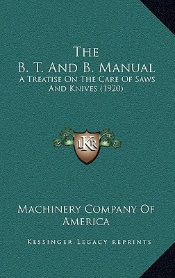 The B. T. And B. Manual: A Treatise On The Care Of Saws And Knives (1920)