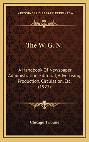 The W. G. N.: A Handbook Of Newspaper Administration, Editorial, Advertising, Production, Circulation, Etc. (1922)