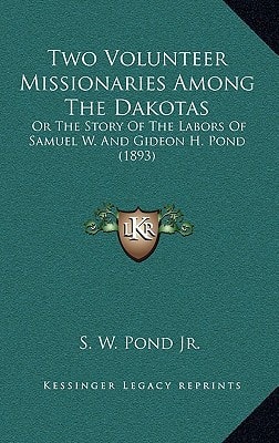 Two Volunteer Missionaries Among The Dakotas: Or The Story Of The Labors Of Samuel W. And Gideon H. Pond (1893)