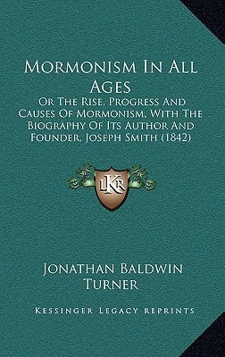 Mormonism In All Ages: Or The Rise, Progress And Causes Of Mormonism, With The Biography Of Its Author And Founder, Joseph Smith (1842)