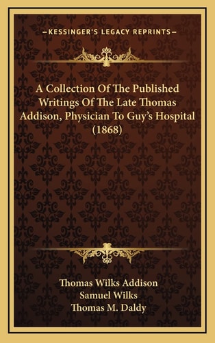 A Collection Of The Published Writings Of The Late Thomas Addison, Physician To Guy's Hospital (1868)