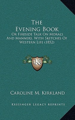 The Evening Book: Or Fireside Talk On Morals And Manners, With Sketches Of Western Life (1852)