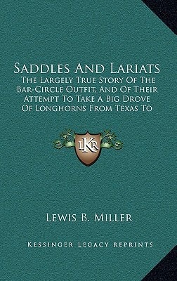 Saddles And Lariats: The Largely True Story Of The Bar-Circle Outfit, And Of Their Attempt To Take A Big Drove Of Longhorns From Texas To California (1912)