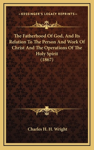 The Fatherhood Of God, And Its Relation To The Person And Work Of Christ And The Operations Of The Holy Spirit (1867)