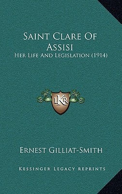 Saint Clare Of Assisi: Her Life And Legislation (1914)
