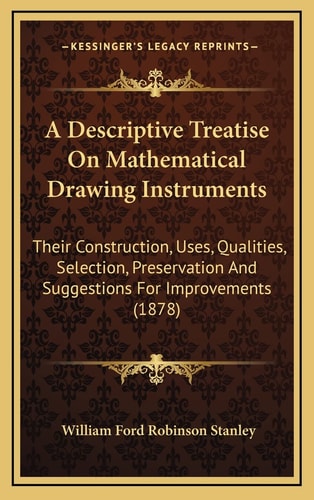 A Descriptive Treatise On Mathematical Drawing Instruments: Their Construction, Uses, Qualities, Selection, Preservation And Suggestions For Improvements (1878)