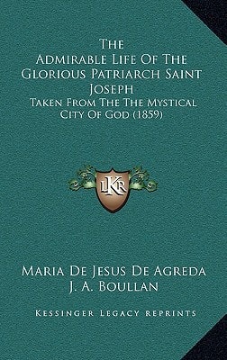 The Admirable Life Of The Glorious Patriarch Saint Joseph: Taken From The The Mystical City Of God (1859)