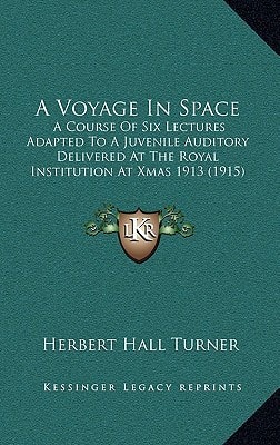 A Voyage In Space: A Course Of Six Lectures Adapted To A Juvenile Auditory Delivered At The Royal Institution At Xmas 1913 (1915)