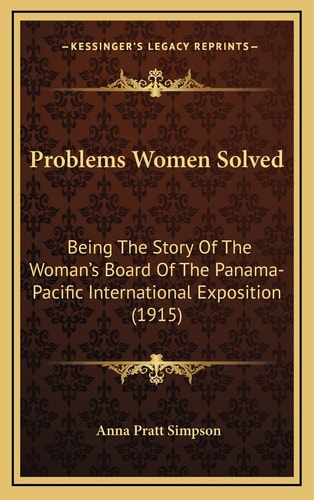 Problems Women Solved: Being The Story Of The Woman's Board Of The Panama-Pacific International Exposition (1915)