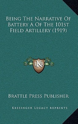 Being The Narrative Of Battery A Of The 101st Field Artillery (1919)