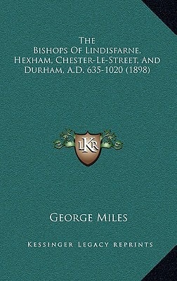 The Bishops of Lindisfarne, Hexham, Chester-Le-Street, and Durham, A.D. 635-1020 (1898)