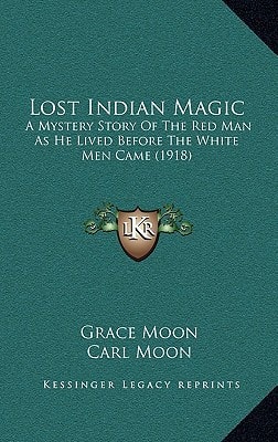 Lost Indian Magic: A Mystery Story Of The Red Man As He Lived Before The White Men Came (1918)