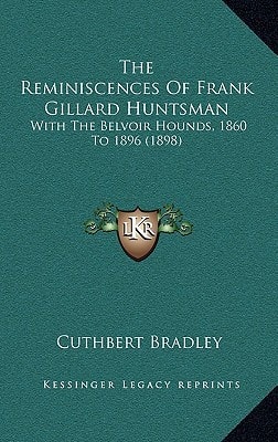 The Reminiscences Of Frank Gillard Huntsman: With The Belvoir Hounds, 1860 To 1896 (1898)