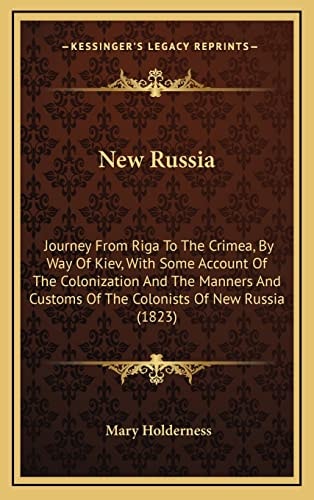 New Russia: Journey From Riga To The Crimea, By Way Of Kiev, With Some Account Of The Colonization And The Manners And Customs Of The Colonists Of New Russia (1823)