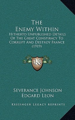 The Enemy Within: Hitherto Unpublished Details Of The Great Conspiracy To Corrupt And Destroy France (1919)