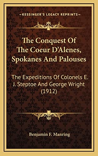 The Conquest Of The Coeur D'Alenes, Spokanes And Palouses: The Expeditions Of Colonels E. J. Steptoe And George Wright (1912)